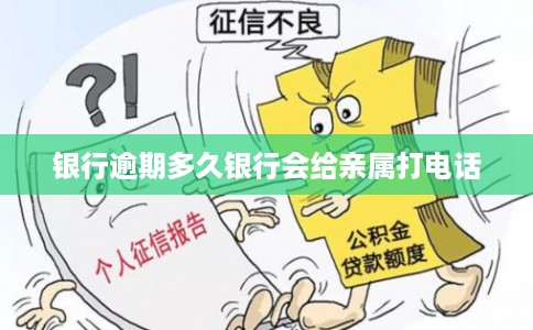 银行逾期多久银行会给亲属打电话