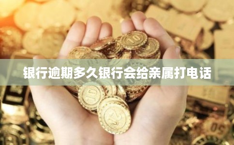银行逾期多久银行会给亲属打电话