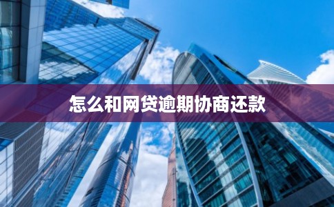 怎么和网贷逾期协商还款