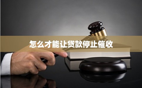 怎么才能让贷款停止催收