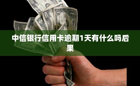 中信银行信用卡逾期1天有什么吗后果