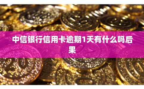中信银行信用卡逾期1天有什么吗后果