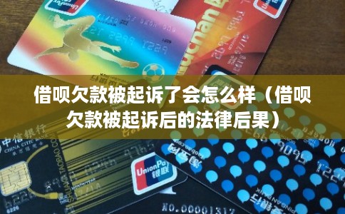 借呗欠款被起诉了会怎么样（借呗欠款被起诉后的法律后果）