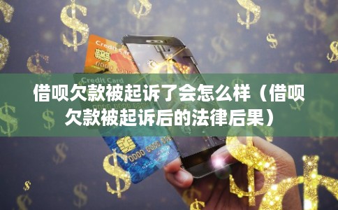借呗欠款被起诉了会怎么样（借呗欠款被起诉后的法律后果）