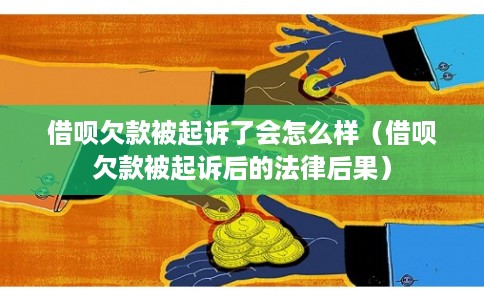 借呗欠款被起诉了会怎么样（借呗欠款被起诉后的法律后果）