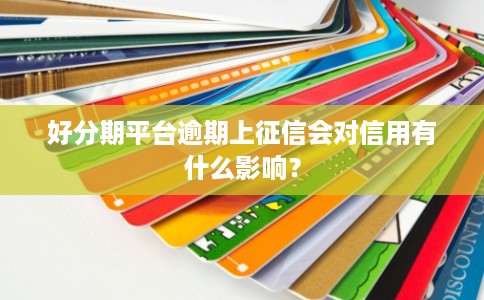 好分期平台逾期上征信会对信用有什么影响？