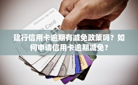 建行信用卡逾期有减免政策吗？如何申请信用卡逾期减免？