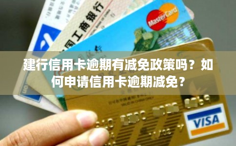 建行信用卡逾期有减免政策吗？如何申请信用卡逾期减免？