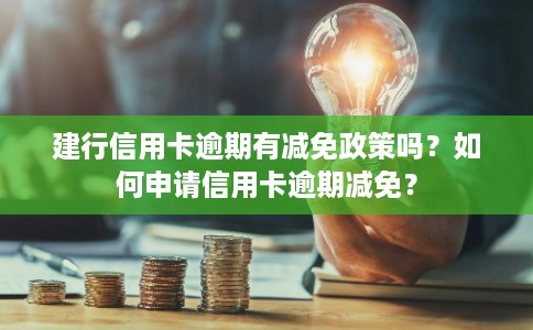 建行信用卡逾期有减免政策吗？如何申请信用卡逾期减免？