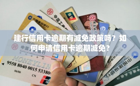 建行信用卡逾期有减免政策吗？如何申请信用卡逾期减免？