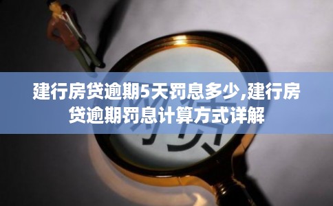 建行房贷逾期5天罚息多少,建行房贷逾期罚息计算方式详解