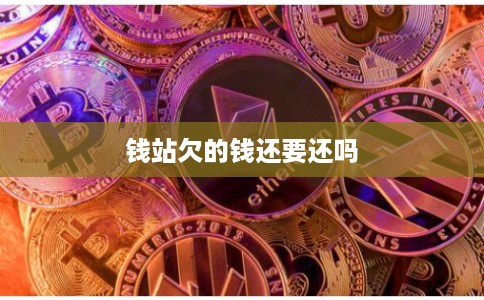 钱站欠的钱还要还吗