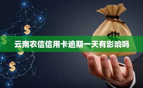 云南农信信用卡逾期一天有影响吗 云南农信信用卡逾期一天有影响吗
