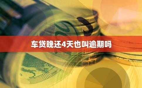 车贷晚还4天也叫逾期吗