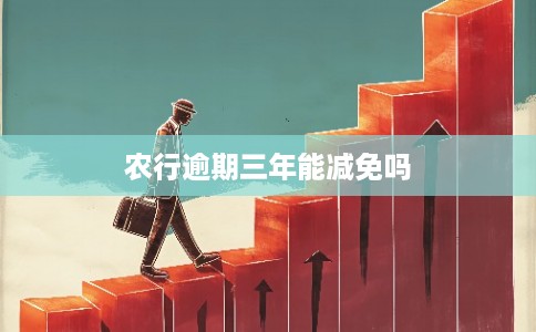 农行逾期三年能减免吗 农行逾期三年能减免吗