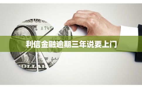 利信金融逾期三年说要上门