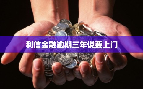 利信金融逾期三年说要上门