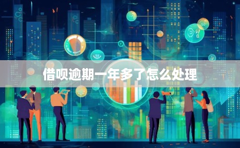 借呗逾期一年多了怎么处理