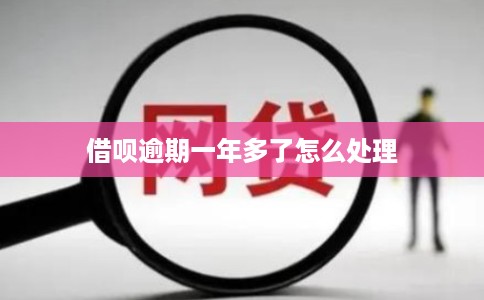 借呗逾期一年多了怎么处理