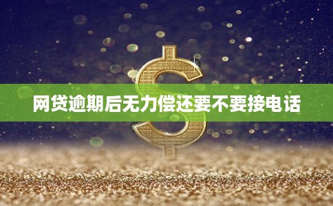 网贷逾期后无力偿还要不要接电话