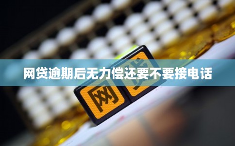 网贷逾期后无力偿还要不要接电话