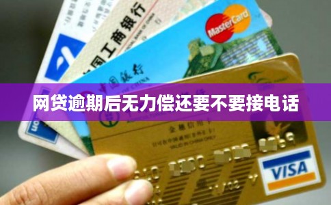 网贷逾期后无力偿还要不要接电话